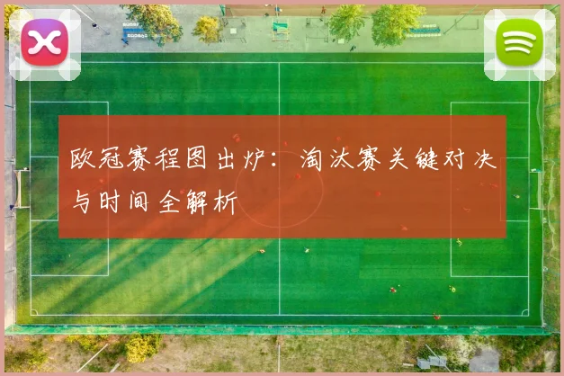 欧冠赛程图出炉：淘汰赛关键对决与时间全解析