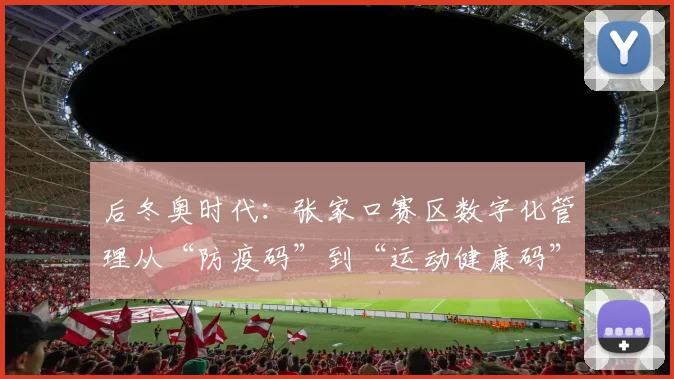 后冬奥时代：张家口赛区数字化管理从“防疫码”到“运动健康码”的演进