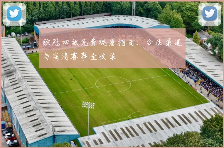 欧冠回放免费观看指南：合法渠道与高清赛事全收录