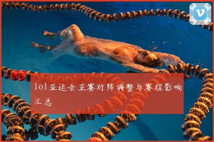 lol亚运会正赛对阵调整与赛程影响汇总