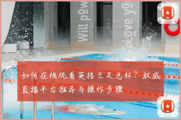 如何在线观看英格兰足总杯？权威直播平台推荐与操作步骤