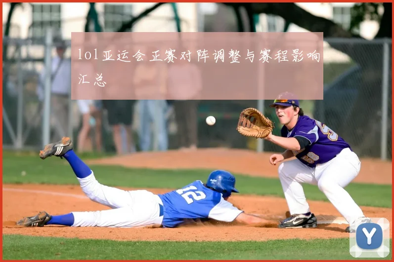 lol亚运会正赛对阵调整与赛程影响汇总