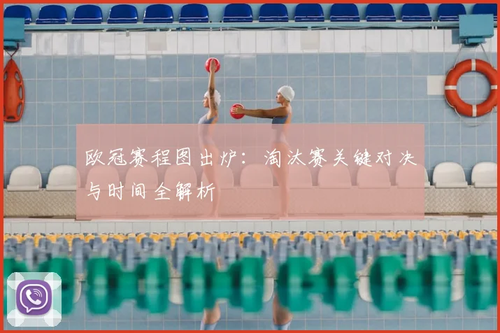 欧冠赛程图出炉：淘汰赛关键对决与时间全解析