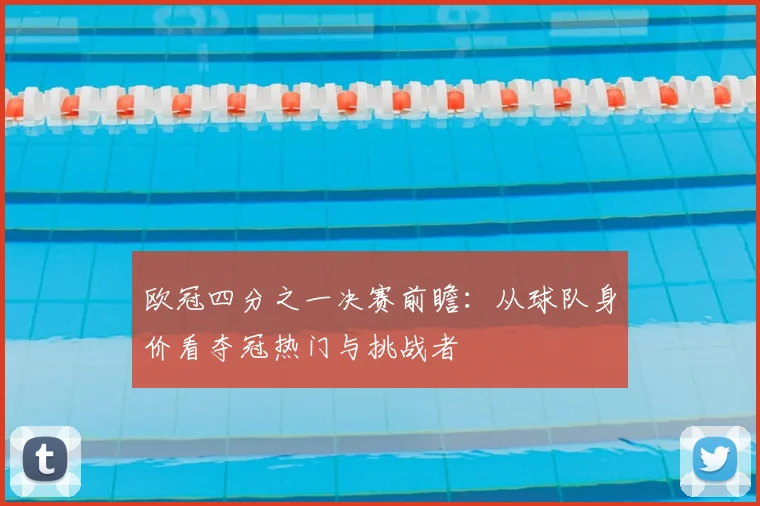 欧冠四分之一决赛前瞻：从球队身价看夺冠热门与挑战者