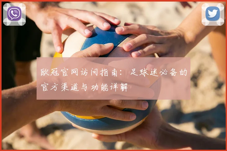 欧冠官网访问指南：足球迷必备的官方渠道与功能详解