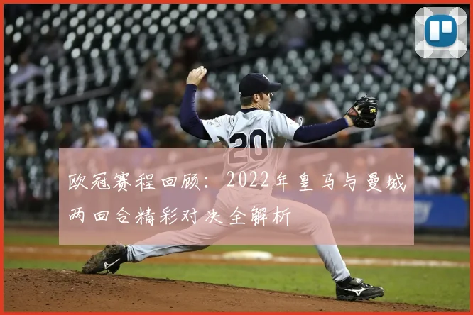 欧冠赛程回顾：2022年皇马与曼城两回合精彩对决全解析